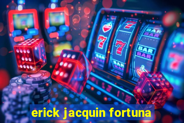 erick jacquin fortuna